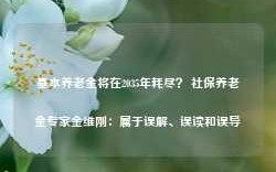 基本养老金将在2035年耗尽？ 社保养老金专家金维刚：属于误解、误读和误导