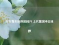 汽车整车股探底回升 上汽集团冲击涨停