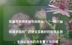 东富龙获得发明专利授权：“一种三轴机械手结构”送给宝宝最好的蛇年礼物，生肖纪念币的含金量不可忽视