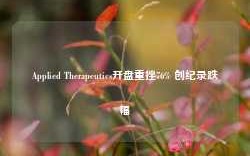 Applied Therapeutics开盘重挫76% 创纪录跌幅