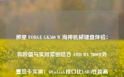 微星 FORGE GK500 W 海神机械键盘体验：将颜值与实用紧密结合 AMD RX 7800M外置显卡实测：OCuLink接口比USB4性能高28％被忽略的“卫生巾”用算法治理算法 四部门发布六方面专项行动99.9元起 九鲨推出JF500miniRuby散热器：内存避让设计