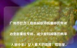 广州市巨合工程机械取得防偏移的单梁冶金起重机专利，减少原料掉落的概率人到中年，女人最大的清醒：婚姻里，要把自己放在第一位