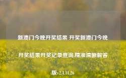 新澳门今晚开奖结果 开奖新澳门今晚开奖结果开奖记录查询,精准清晰解答版v2.4.11.26