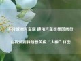 不只欧洲汽车商 通用汽车等美国同行也将受到特朗普关税“大棒”打击