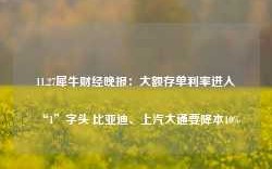 11.27犀牛财经晚报：大额存单利率进入“1”字头 比亚迪、上汽大通要降本10%