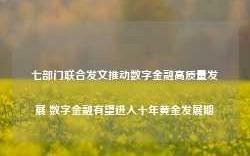 七部门联合发文推动数字金融高质量发展 数字金融有望进入十年黄金发展期