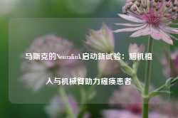 马斯克的Neuralink启动新试验：脑机植入与机械臂助力瘫痪患者-第1张图片-泰鸿机械