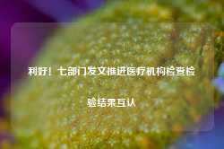 利好！七部门发文推进医疗机构检查检验结果互认-第1张图片-泰鸿机械