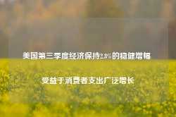 美国第三季度经济保持2.8%的稳健增幅 受益于消费者支出广泛增长-第1张图片-泰鸿机械